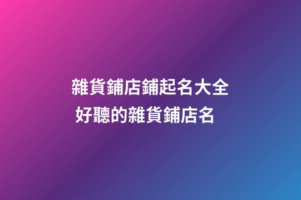 雜貨鋪店鋪起名大全 好聽的雜貨鋪店名-第1張-店鋪起名-玄機派